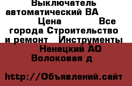 Выключатель автоматический ВА57-31-341810  › Цена ­ 2 300 - Все города Строительство и ремонт » Инструменты   . Ненецкий АО,Волоковая д.